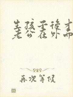 生孩子后才发现老公在外面有第二个家小说