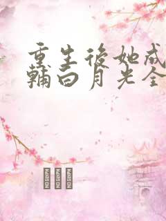 重生后她成了首辅白月光全文免费阅读