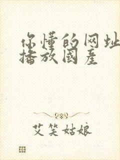 你懂的网址在线播放国产