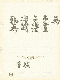 韩漫免费无羞遮无删漫画