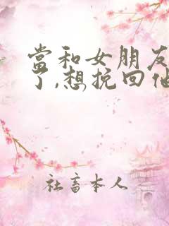 当和女朋友分手了,想挽回他怎么办