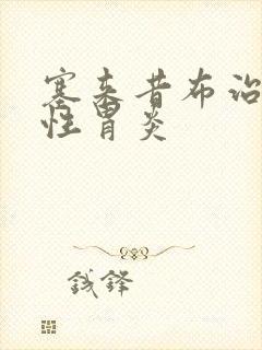 塞来昔布治萎缩性胃炎