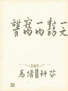 甜宠一对一双处有肉肉的文