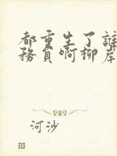 都重生了谁考公务员啊柳岸花又明小说阅读版