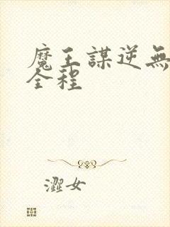 魔王谋逆无删减全程