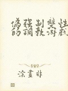 伪强制双性美人的调教游戏