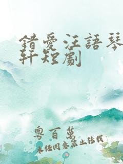 错爱汪语琴徐荣轩短剧