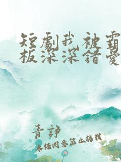 短剧我被霸道老板深深错爱免费全集