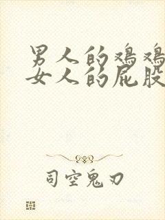 男人的鸡鸡插进女人的屁股里