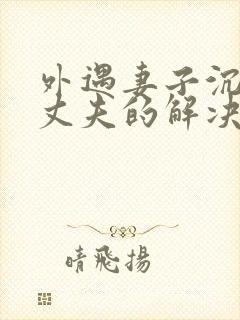 外遇妻子沉迷于丈夫的解决方法