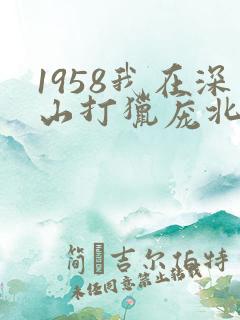 1958我在深山打猎庞北
