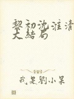 黎初沈淮清短剧大结局