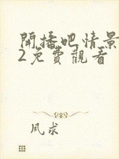 开播吧情景喜剧2免费观看