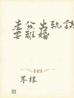 老公出轨铁了心要离婚