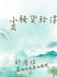 小骚货干得爽不爽