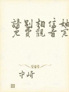 请别相信她在线免费观看完整版国语