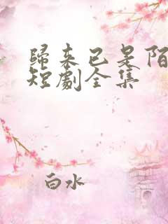 归来已是陌路人短剧全集