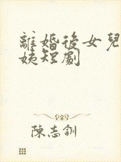 离婚后女儿叫阿姨短剧