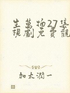 生万物27集电视剧免费观看全集完整版