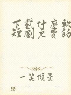 下载什么软件看短剧免费的