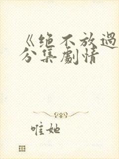 《绝不放过你》分集剧情