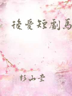 后爱短剧马小宇