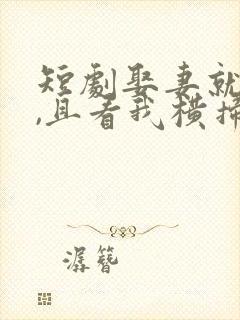 短剧娶妻就变强,且看我横扫北蛮全集