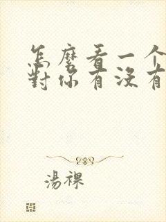 怎么看一个女人对你有没有好感