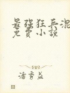 最强狂兵混都市免费小说