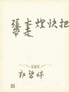 张本煜快把我哥带走