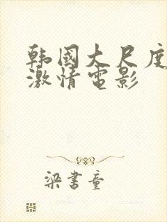 韩国大尺度床戏激情电影