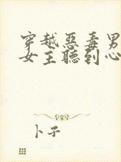 穿越恶毒男配被女主听到心声最新章节