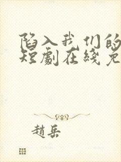 陷入我们的热恋短剧在线免费看