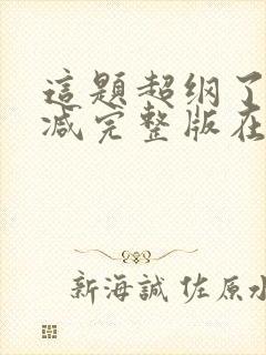 这题超纲了未删减完整版在线阅读