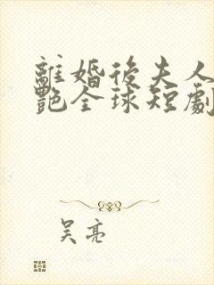 离婚后夫人她惊艳全球短剧免费看