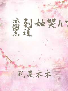 脔到她哭h宫交黑道