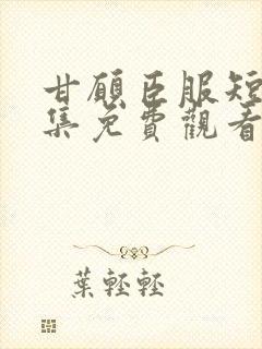 甘愿臣服短剧全集免费观看