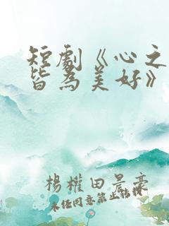 短剧《心之所向皆为美好》免费观看
