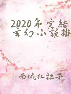 2020年完结玄幻小说排行榜前十名