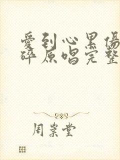 爱到心累伤到心碎原唱完整版