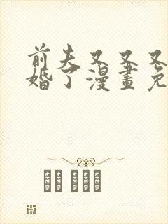 前夫又又又想复婚了漫画免费观看下拉式