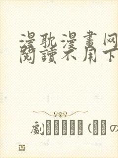 漫耽漫画网免费阅读不用下载的