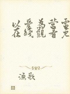 以爱为营电视剧在线观看免费版流畅播放