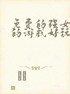 免费的强女角色的游戏好玩的