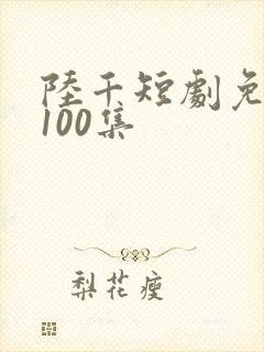 陆千短剧免费看100集