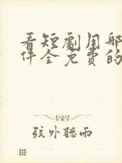 看短剧用哪个软件全免费的