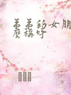 弟弟的女朋友怎么称呼