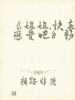 《姐姐,快来谈恋爱吧》动漫