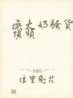 操大奶骚货美女视频