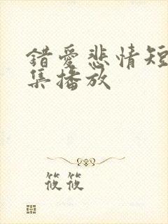 错爱悲情短剧全集播放